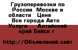 Грузоперевозки по России, Москве и области › Цена ­ 100 - Все города Авто » Услуги   . Алтайский край,Бийск г.